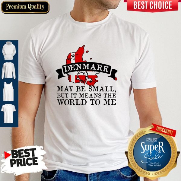 Denmark May Be Small But It Means The World To Me Map Shirt