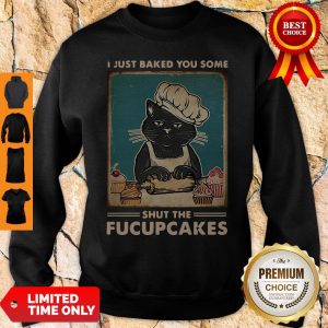 I Just Baked You Some Shut The Fucupcakes Sweatshirt