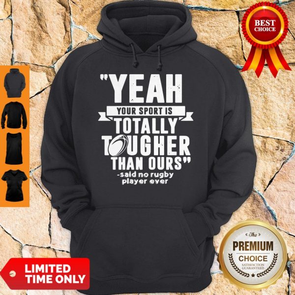 Yeah Your Sport Is Totally Tougher Than Ours Said No Rugby Hoodie