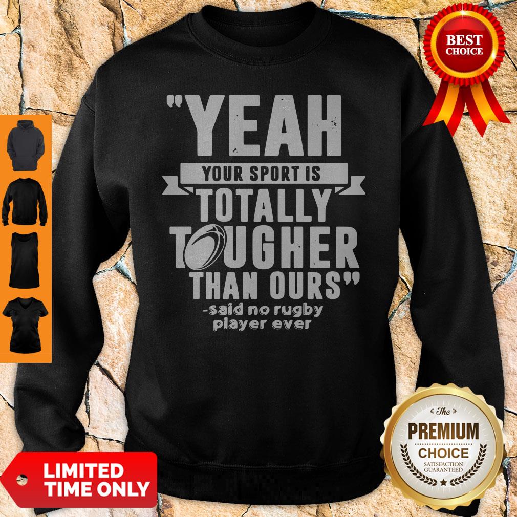Yeah Your Sport Is Totally Tougher Than Ours Said No Rugby Sweatshirt