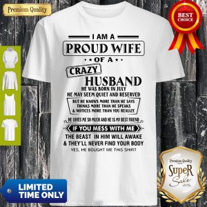I Am A Proud Wife Of A Crazy Husband He Was Born In July He May Seem Quiet And Reserved Shirt