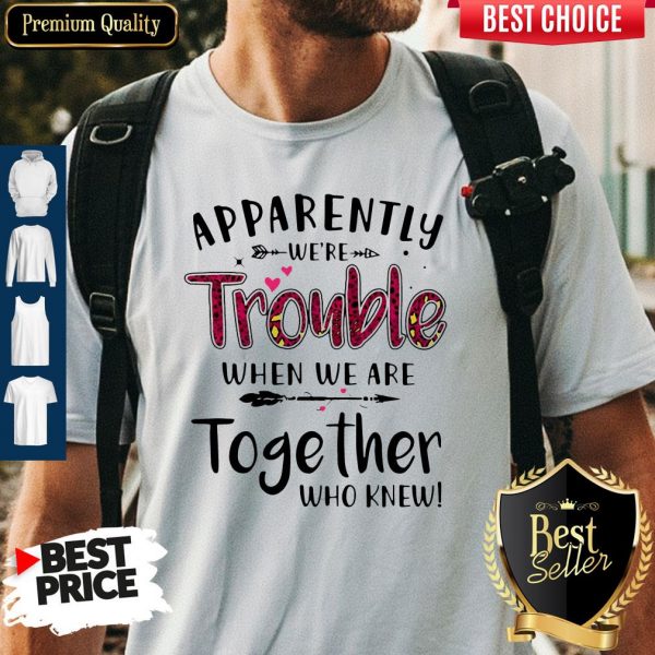 Nice Apparently We’re Trouble When We Are Together Who Knew Shirt