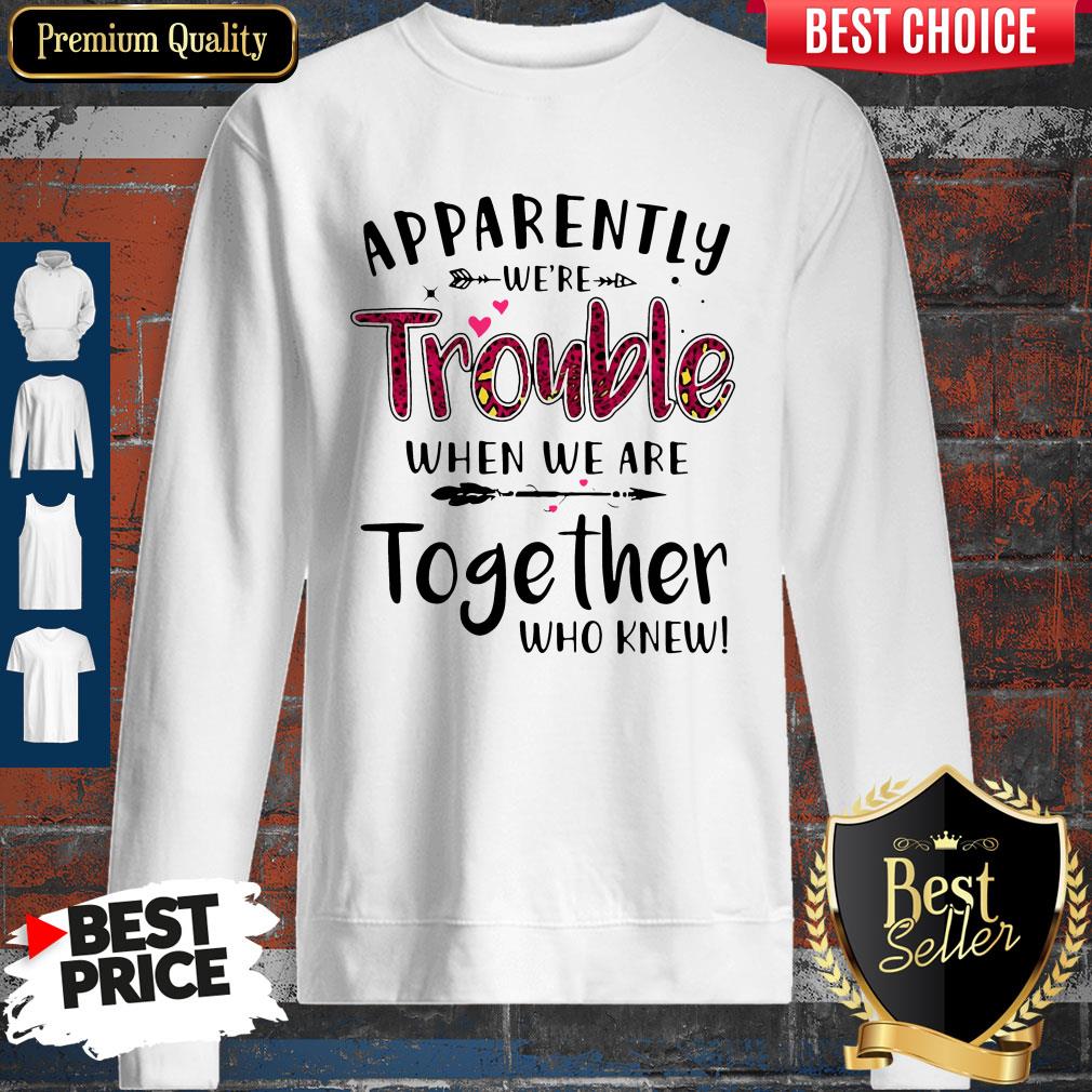 Nice Apparently We’re Trouble When We Are Together Who Knew Sweatshirt