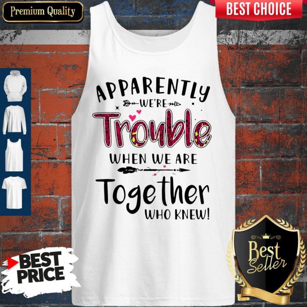 Nice Apparently We’re Trouble When We Are Together Who Knew Tank Top