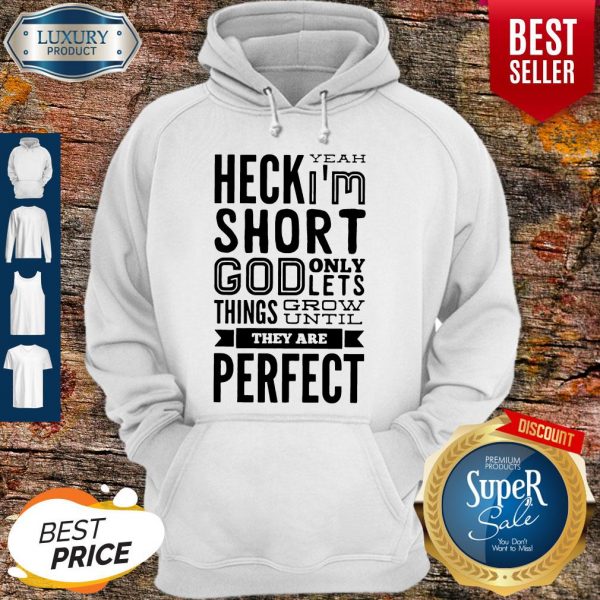 Nice Heck Yeah I'm Short God Only Lets Things Grow Until They Are Perfect Hoodie