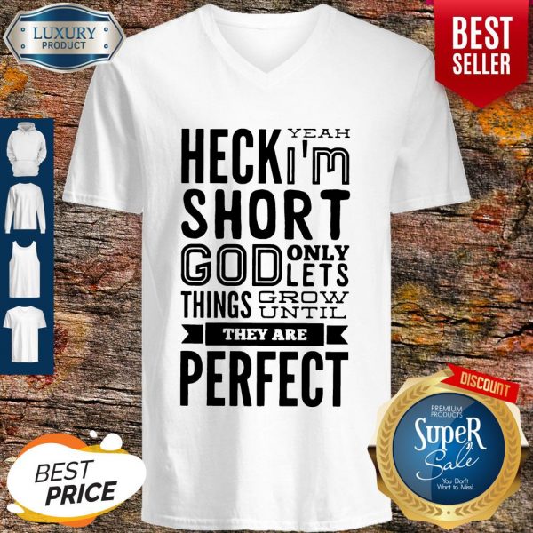 Nice Heck Yeah I'm Short God Only Lets Things Grow Until They Are Perfect V-neck