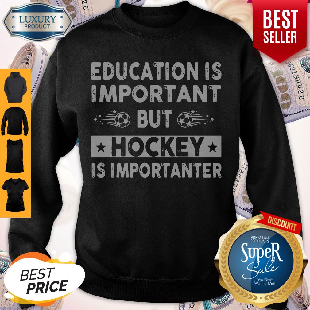 Top Education Is Important But Hockey Is Importanter Sweatshirt