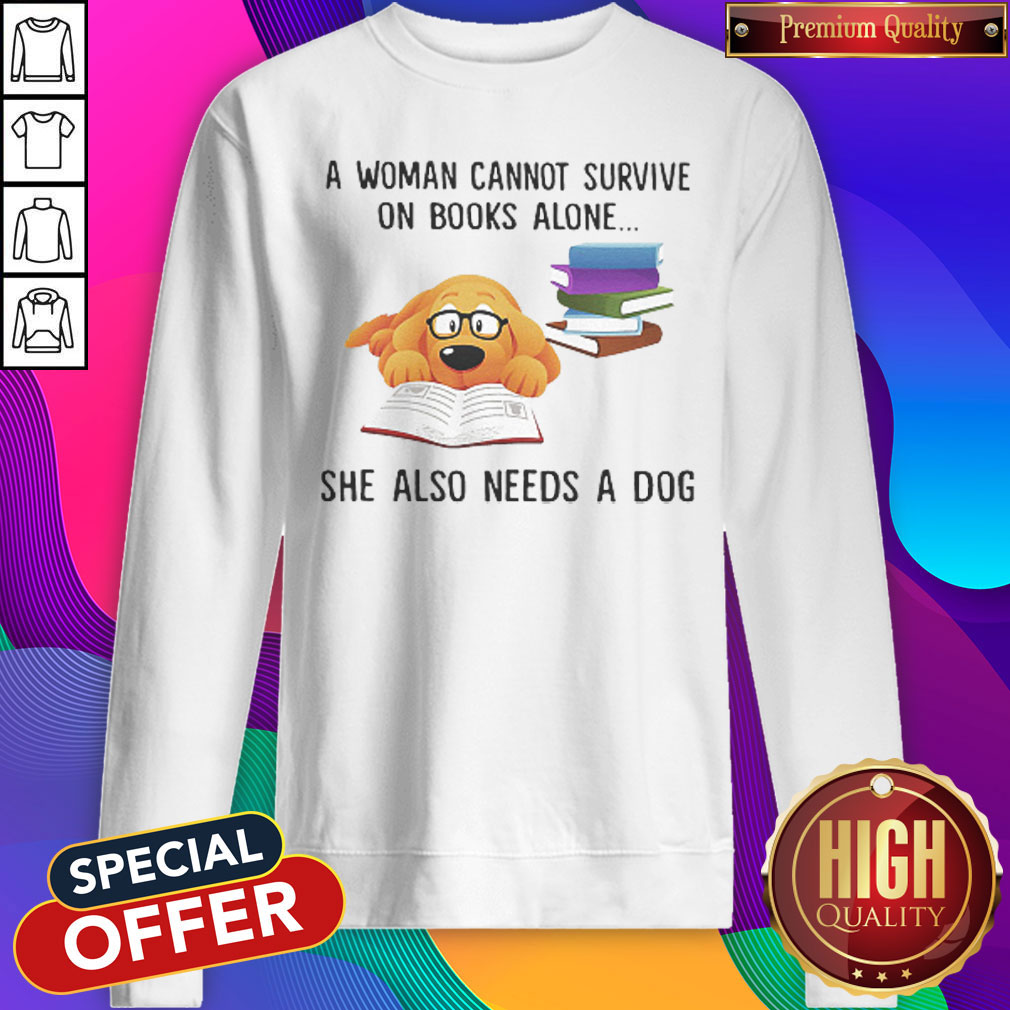A Woman Cannot Survive On Books Alone She Also Needs A Dog  Sweatshirt 