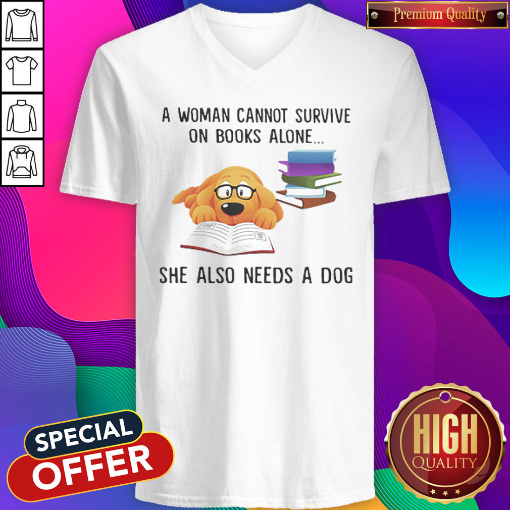 A Woman Cannot Survive On Books Alone She Also Needs A Dog A Woman Cannot Survive On Books Alone She Also Needs A Dog   V- neck 