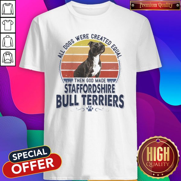 All Dogs Were Created Equal Then God Made Staffordshire Bull Terriers Vintage Retro Shirt