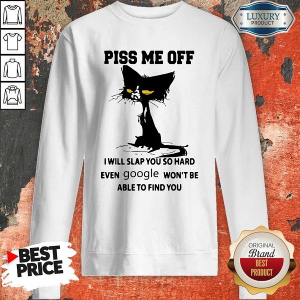 Cat Piss me off I will slap You so hard even google won’t be able to find You Sweatshirt