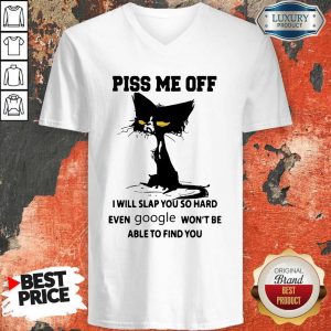 Cat Piss me off I will slap You so hard even google won’t be able to find You V- neck