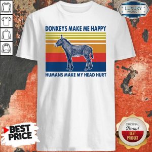Donkeys make Me happy Humans make my head hurt Shirt