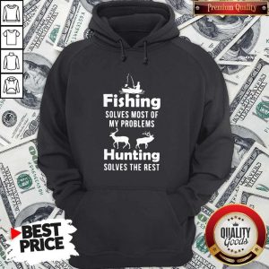 Fishing Solves Most Of My Problems Hunting Solves The Rest Hoodiea