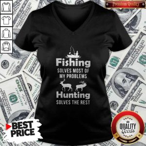 Fishing Solves Most Of My Problems Hunting Solves The Rest V- neck