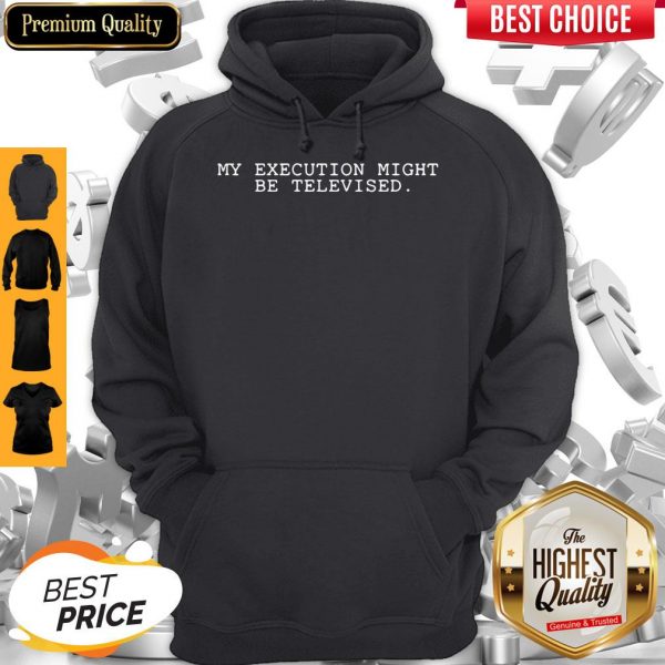 My Execution Might Be Televised Hoodie