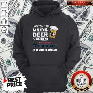I just Want To Drink Beer And Watch My Houston Texans Hoodiea