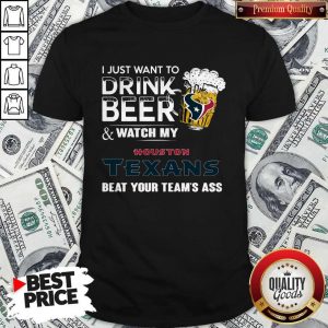 I just Want To Drink Beer And Watch My Houston Texans Shirt