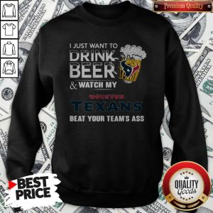 I just Want To Drink Beer And Watch My Houston Texans Sweatshirt