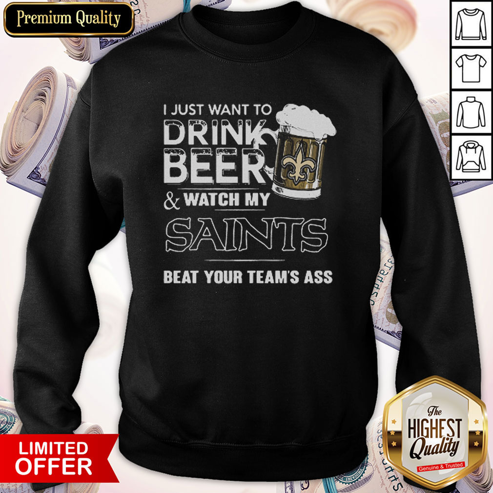 I Just Want To Drink Beer Watch My Saints Beat Your Team’s Ass Sweatshirt 