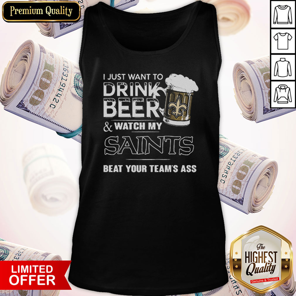 I Just Want To Drink Beer Watch My Saints Beat Your Team’s Ass Tank Top