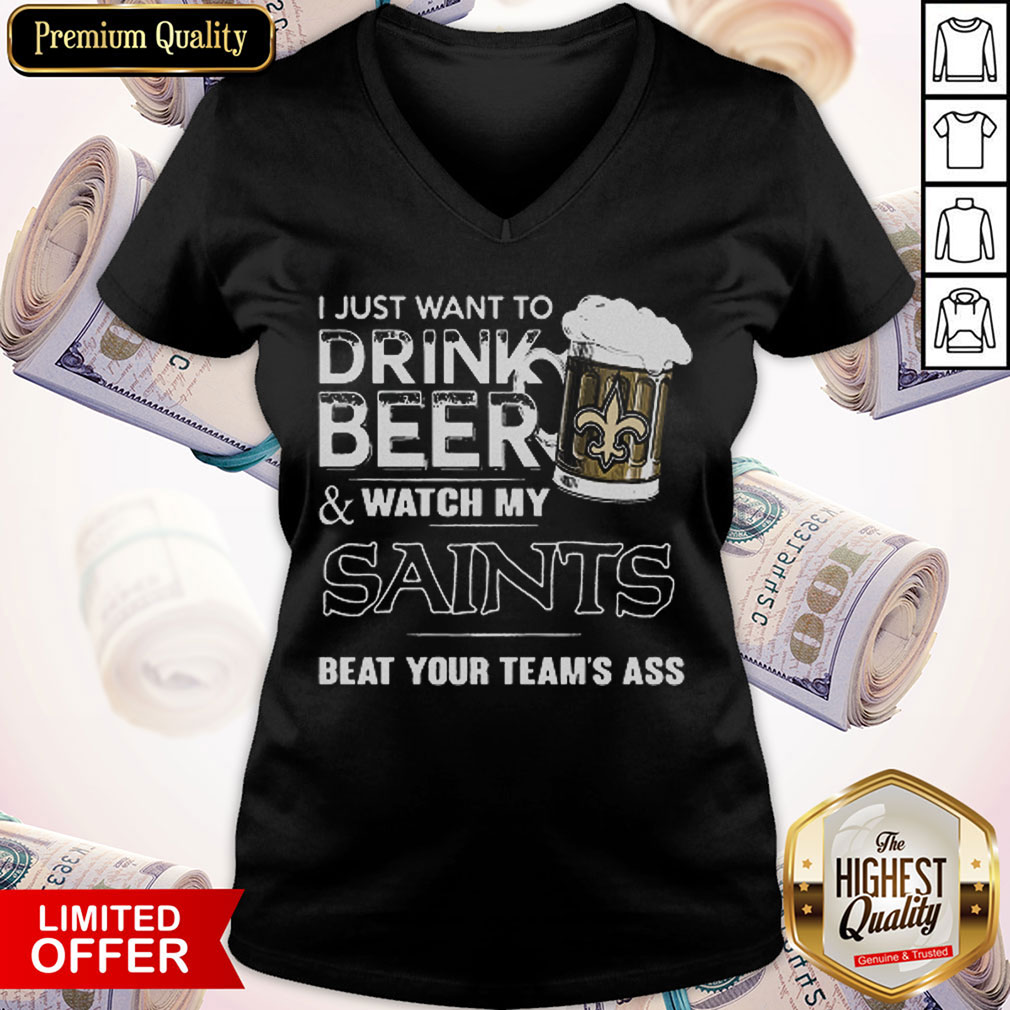 I Just Want To Drink Beer Watch My Saints Beat Your Team’s Ass V- neck 
