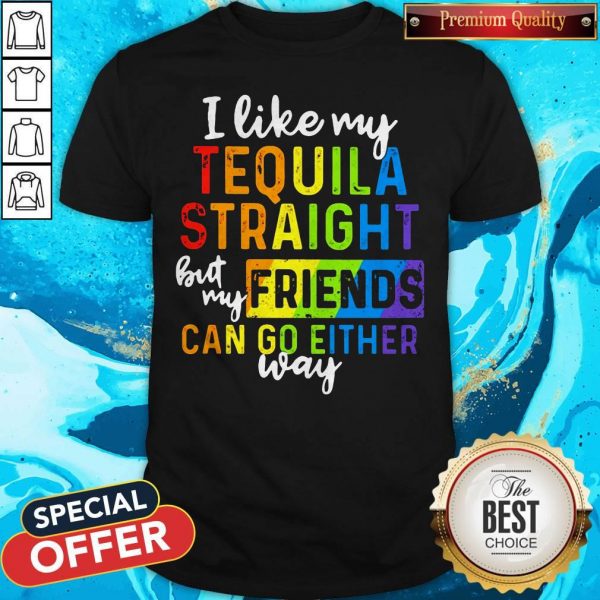 I Like My Tequila Straight But My Friends Can Go Either Way Shirt