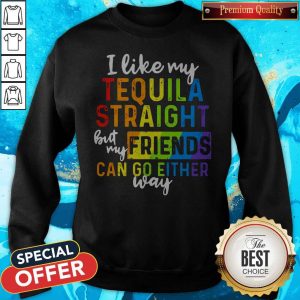 I Like My Tequila Straight But My Friends Can Go Either Way Sweatshirt