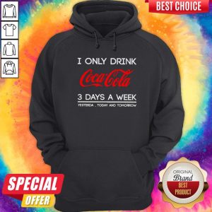I Only Drink Coca Cola 3 Days A Week Yesterday Today And Tomorrow Hoodiea