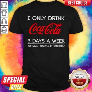 I Only Drink Coca Cola 3 Days A Week Yesterday Today And Tomorrow Shirt