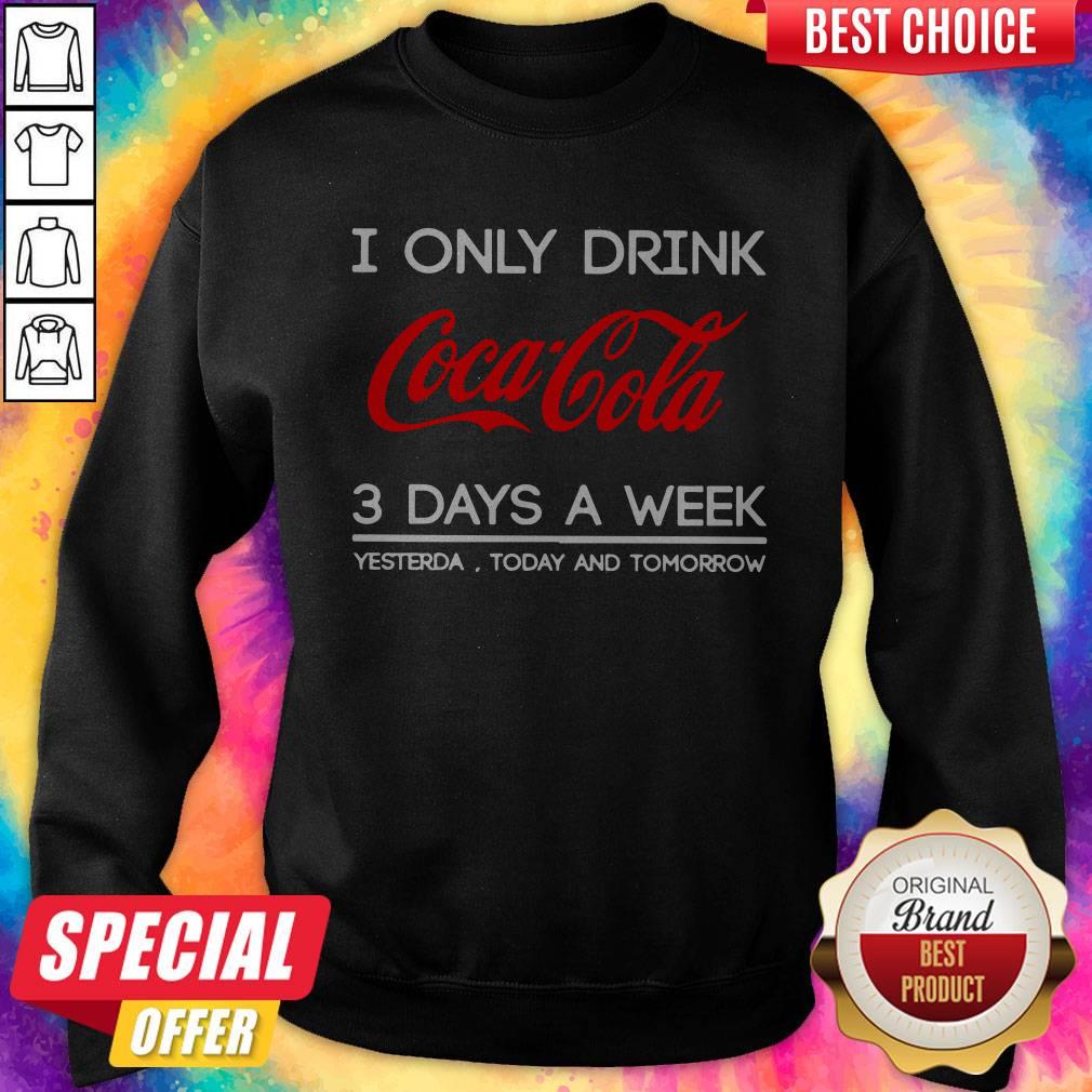 I Only Drink Coca Cola 3 Days A Week Yesterday Today And Tomorrow Sweatshirt 