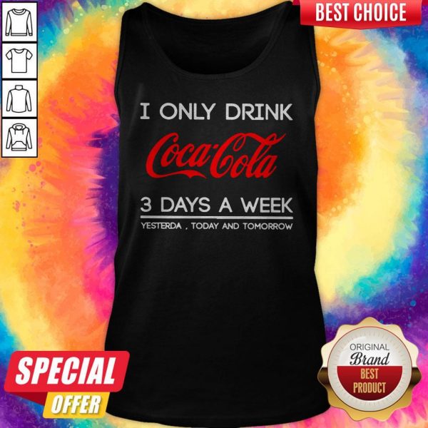 I Only Drink Coca Cola 3 Days A Week Yesterday Today And Tomorrow Tank Top