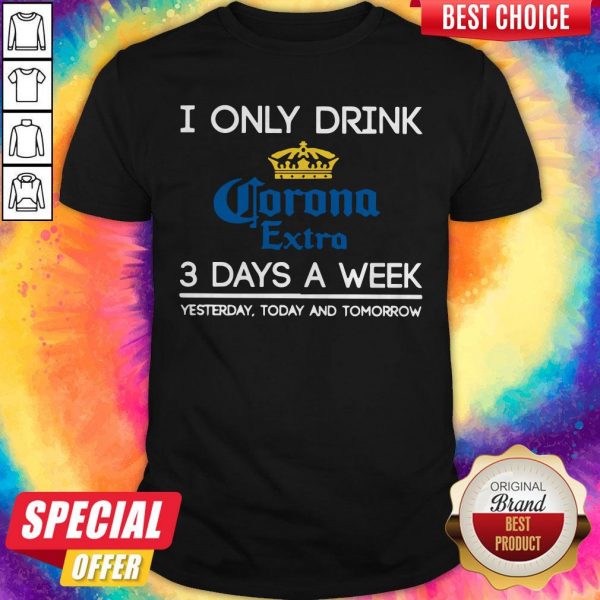 I Only Drink Corona Extra 3 Days A Week Yesterday Today And Tomorrow Shirt