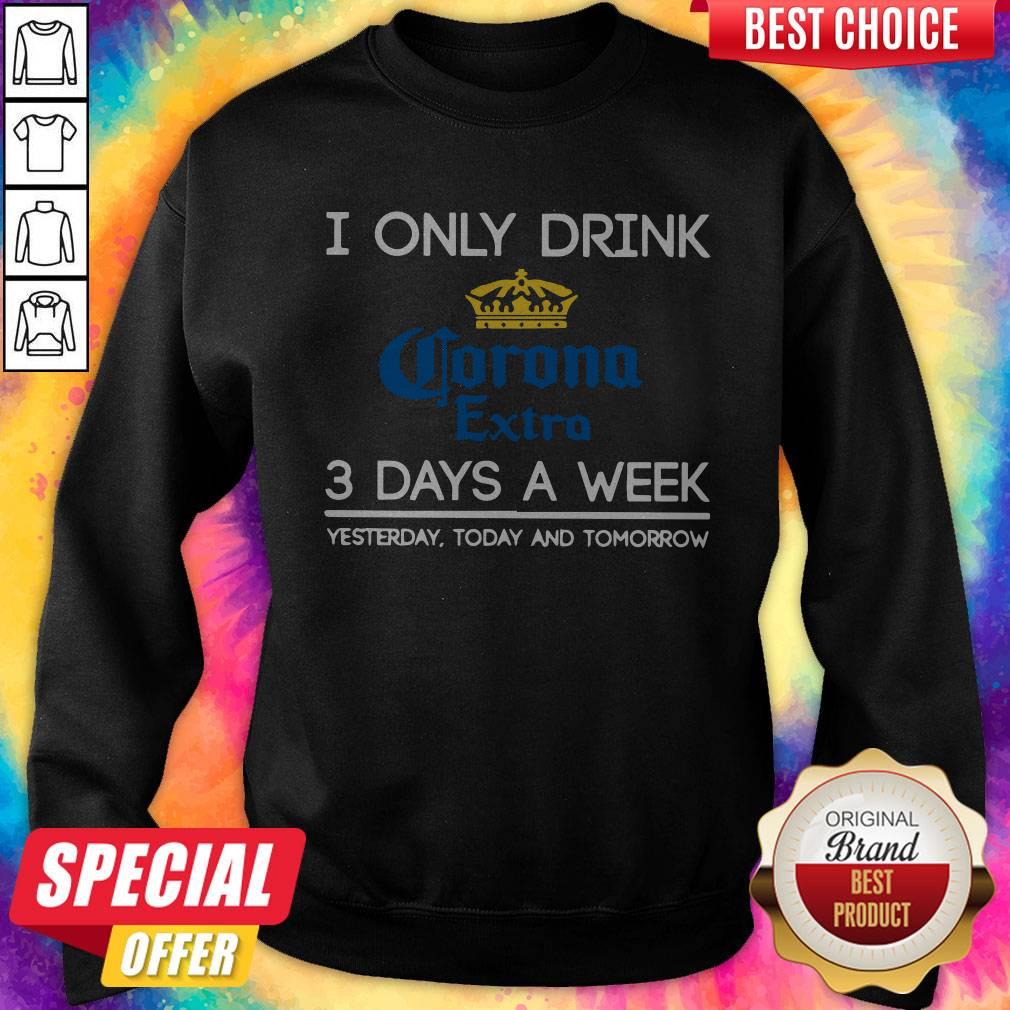 I Only Drink Corona Extra 3 Days A Week Yesterday Today And Tomorrow Sweatshirt 