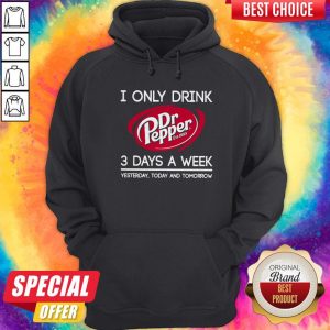 I Only Drink Dr Pepper est 1885 3 Days A Week Yesterday Today And Tomorrow Hoodiea