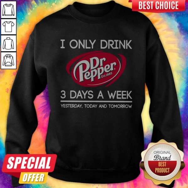 I Only Drink Dr Pepper est 1885 3 Days A Week Yesterday Today And TomorrowSweatshirt