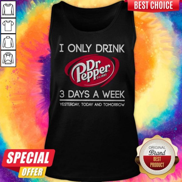 I Only Drink Dr Pepper est 1885 3 Days A Week Yesterday Today And Tomorrow Tank Top