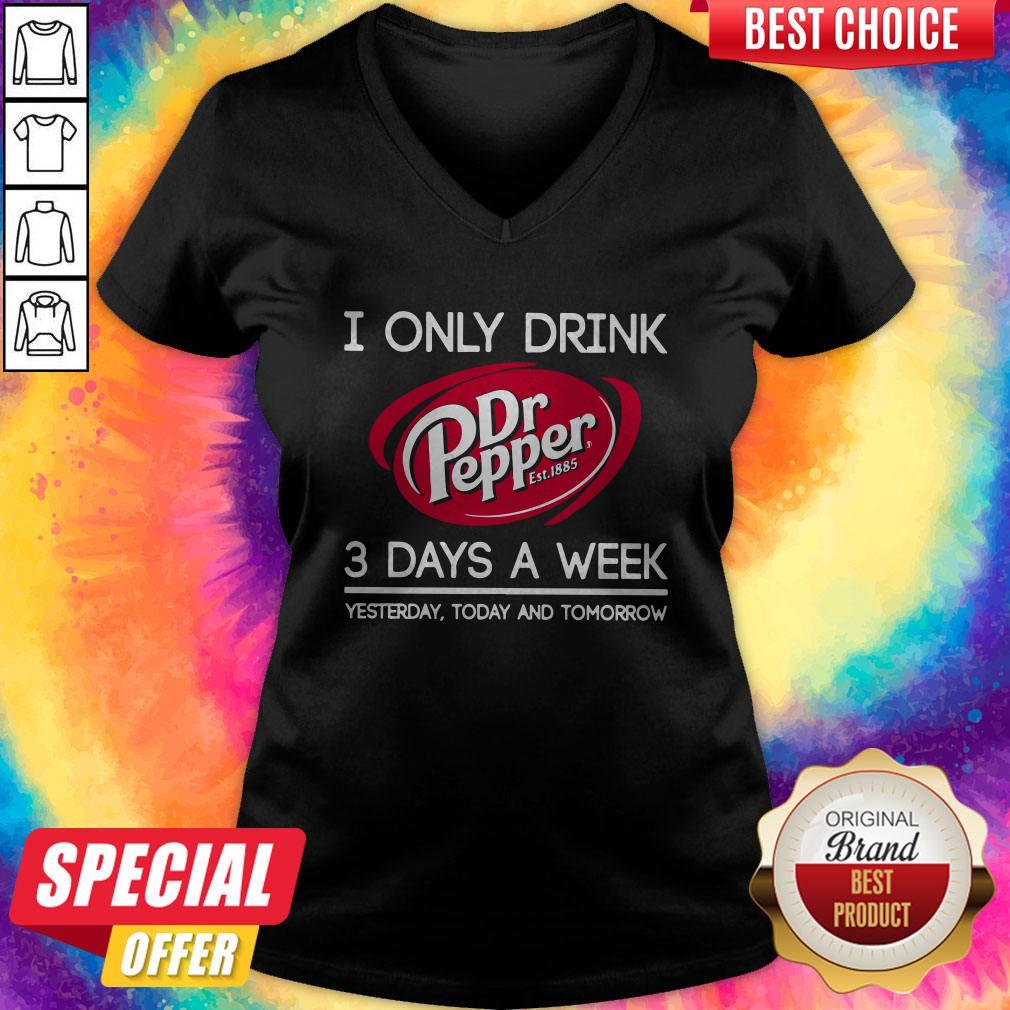 I Only Drink Dr Pepper est 1885 3 Days A Week Yesterday Today And Tomorrow V- neck 
