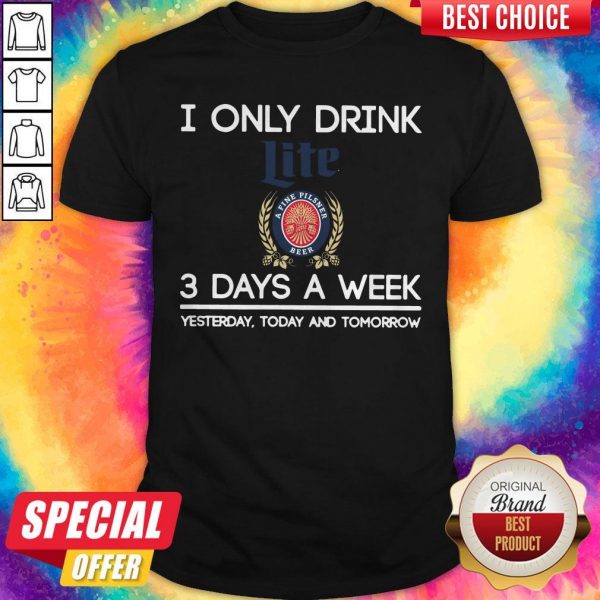 I Only Drink Lite A Fine Pilsner Beer 3 Days A Week Yesterday Today And Tomorrow Shirt