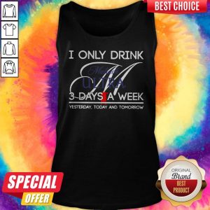 I Only Drink Michelob Ultra 3 Days A Week Yesterday Today And Tomorrow Tank Top