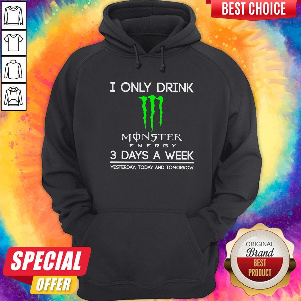 I Only Drink Monster Energy 3 Days A Week Yesterday Today And Tomorrow Hoodiea