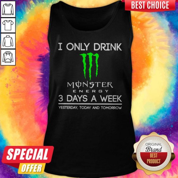 I Only Drink Monster Energy 3 Days A Week Yesterday Today And Tomorrow Tank Top