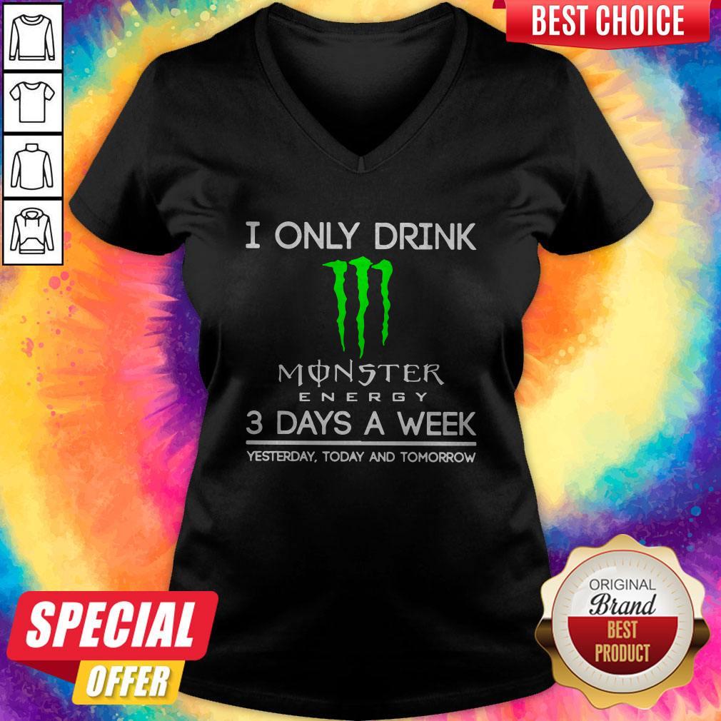 I Only Drink Monster Energy 3 Days A Week Yesterday Today And Tomorrow V- neck 