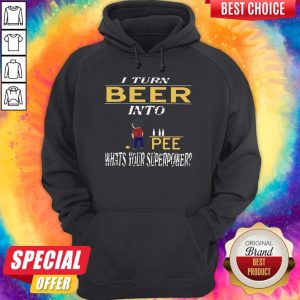 I Turn Beer Into Pee What’s Your Superpower Hoodiea
