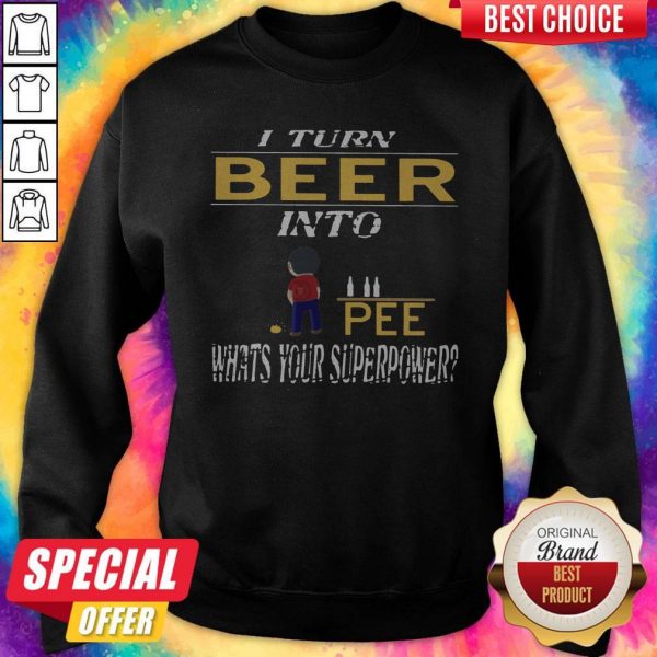 I Turn Beer Into Pee What’s Your Superpower Sweatshirt