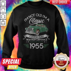 I’m Not Old I’m A Classic Custom Built High Performance Legendary Power 1955 Sweatshirt