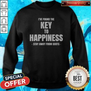 I’ve Found The Key To Happiness Stay Away From Idiots Sweatshirt