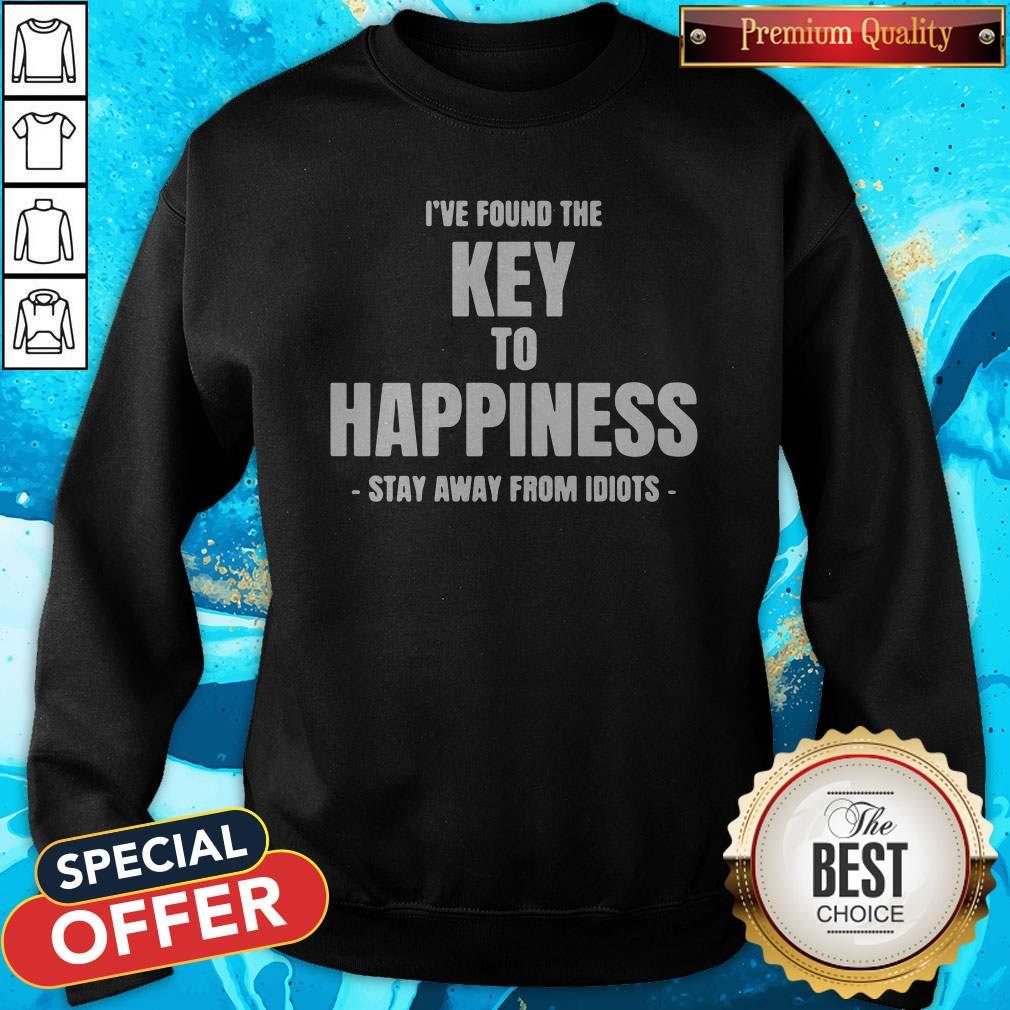 I’ve Found The Key To Happiness Stay Away From Idiots Sweatshirt 