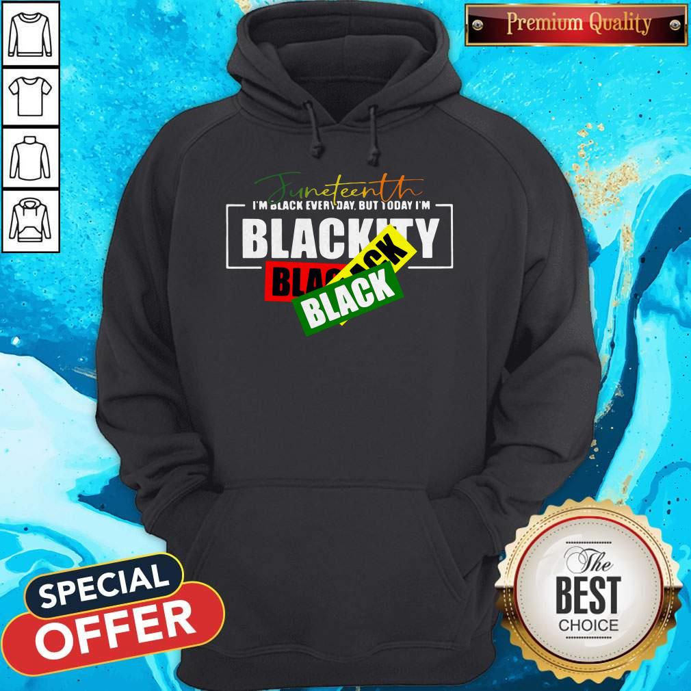 Juneteenth I'm Black Everyday But Today I'm Blackity Black Hoodiea