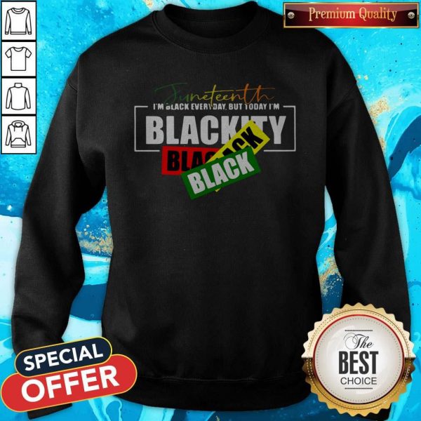 Juneteenth I'm Black Everyday But Today I'm Blackity Black Sweatshirt